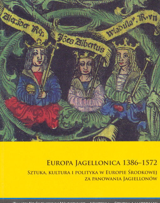 Europa Jagellonica 1386-1572 : sztuka, kultura i polityka w Europie Środkowej za panowania Jagiellonów : materiały sesji zorganizowanej przez Zamek Królewski w Warszawie - Muzeum i Instytut Historyczny Uniwersytetu Warszawskiego