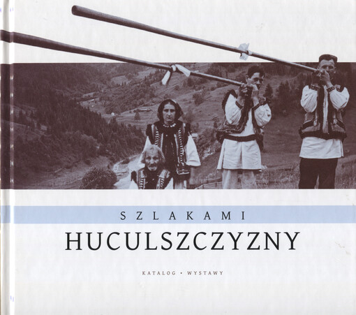 Szlakami Huculszczyzny : katalog wystawy, lipiec-sierpień 2008