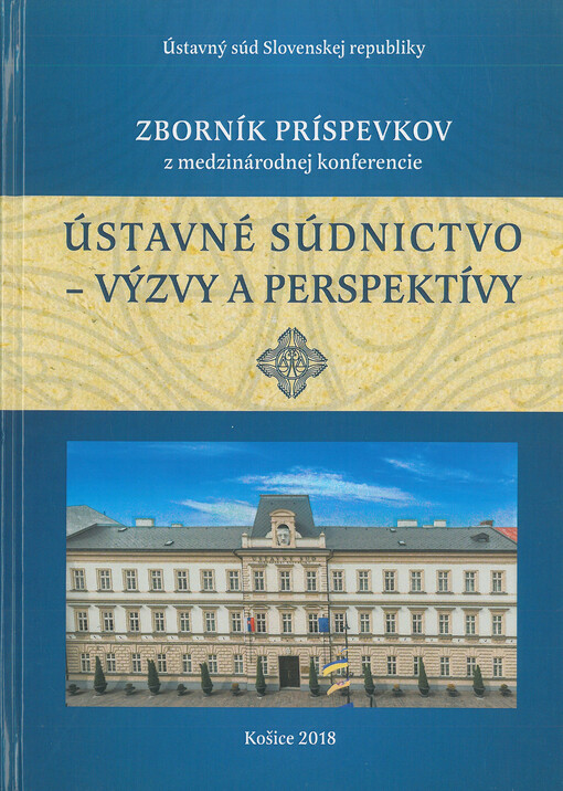 Ústavné súdnictvo - výzvy a perspektívy : zborník príspevkov z mdzinárodnej konferencie pri príležitosti 25. výročia Ústavného súdu Slovenskej republiky konanej 11. apríla 2018 v Košiciach