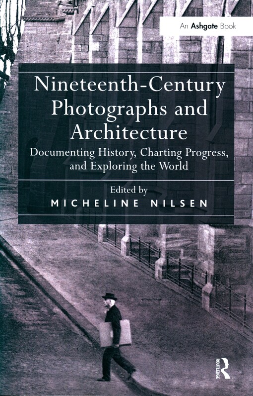 Nineteenth-century photographs and architecture :documenting history, charting progress, and exploring the world