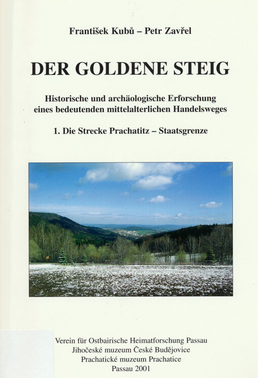 Der Goldene Steig : historische und archäologische Erforschung eines bedeutenden mittelalterlichen Handelsweges. 1., Die Strecke Prachatitz - Staatsgrenze
