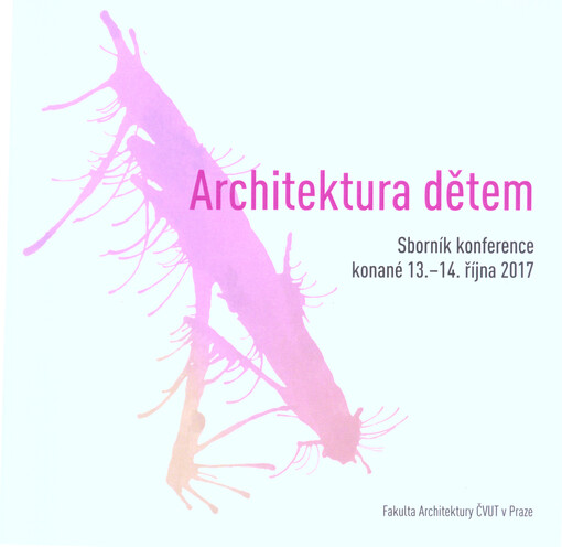 Architektura dětem : sborník konference konané 13.-14. října 2017 : Fakulta architektury ČVUT v Praze