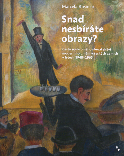 Snad nesbíráte obrazy?: cesty soukromého sběratelství moderního umění v českých zemích v letech 1948-1965