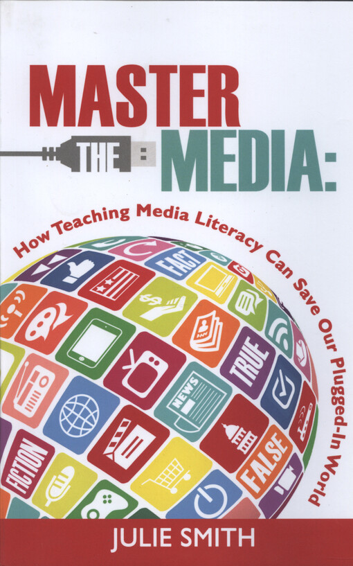 Master the media : how teaching media literacy can save our plugged-in world