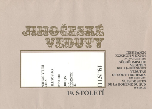 Jihočeské veduty 19. století = Pejzaži južnoj Čechii 19-go stoletija = Südböhmische Veduten des 19. Jahrhunderts = Vedutas of South Bohemia 19th century = Vues de sites de la Boheme du Sud 19'siecle