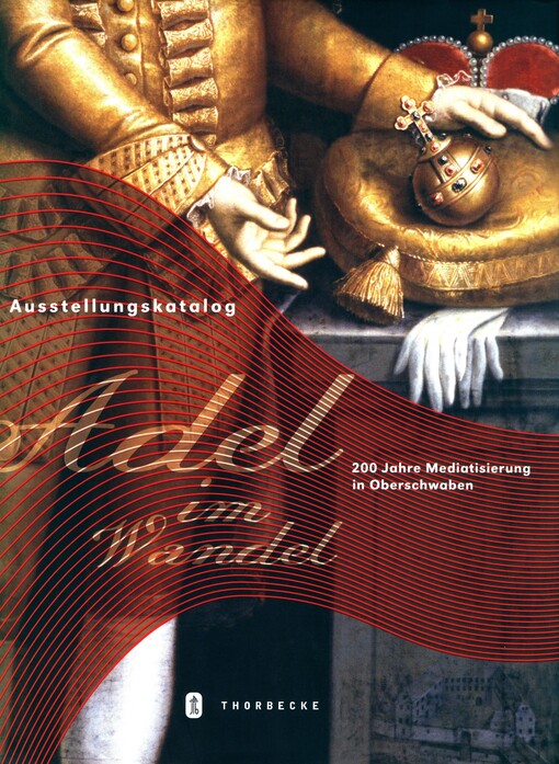 Adel im Wandel : 200 Jahre Mediatisierung in Oberschwaben : Katalog zur Ausstellung in Sigmaringen vom 13. Mai bis 29. Oktober 2006