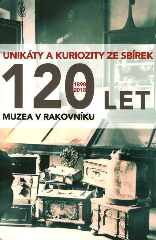 120 let muzea v Rakovníku : 1898 - 2018 : unikáty a kuriozity ze sbírek