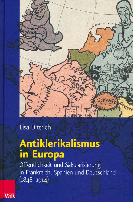 Antiklerikalismus in Europa :Öffentlichkeit und Säkularisierung in Frankreich, Spanien und Deutschland (1848 - 1914)
