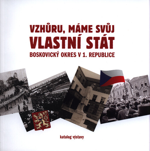 Vzhůru, máme svůj vlastní stát : Boskovický okres v 1. republice : katalog výstavy : 13.9.-25.11.2018