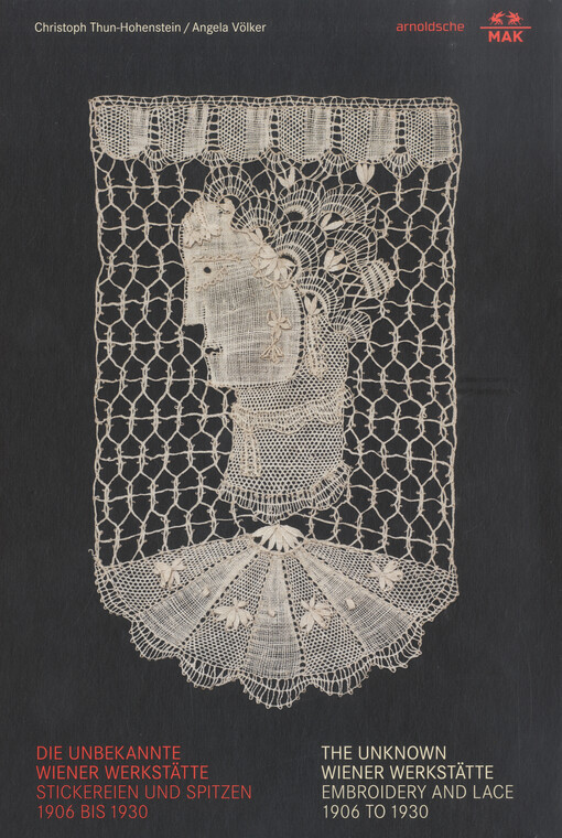 Die unbekannte Wiener Werkstätte : Stickereien und Spitzen 1906 bis 1930 = The unknown Wiener Werkstätte : embroidery and lace, 1906 to 1930