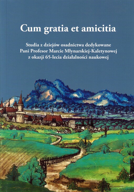 Cum gratia et amicitia. Studia z dziejów osadnictwa dedykowane Pani Profesor Marcie Młynarskiej-Kaletynowej z okazji 65-lecia działalności naukowej