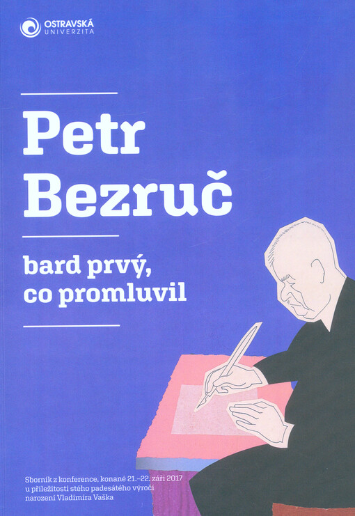 Petr Bezruč - bard prvý, co promluvil : sborník z konference, konané 21.-22. září 2017 u příležitosti stého padesátého výročí narození Vladimíra Vaška