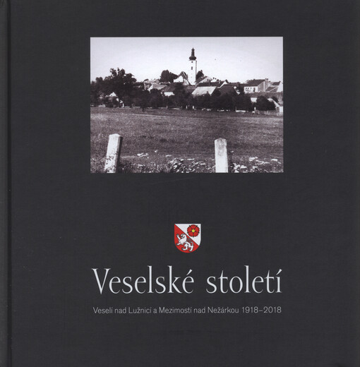 Veselské století : Veselí nad Lužnicí a Mezimostí nad Nežárkou 1918-2018