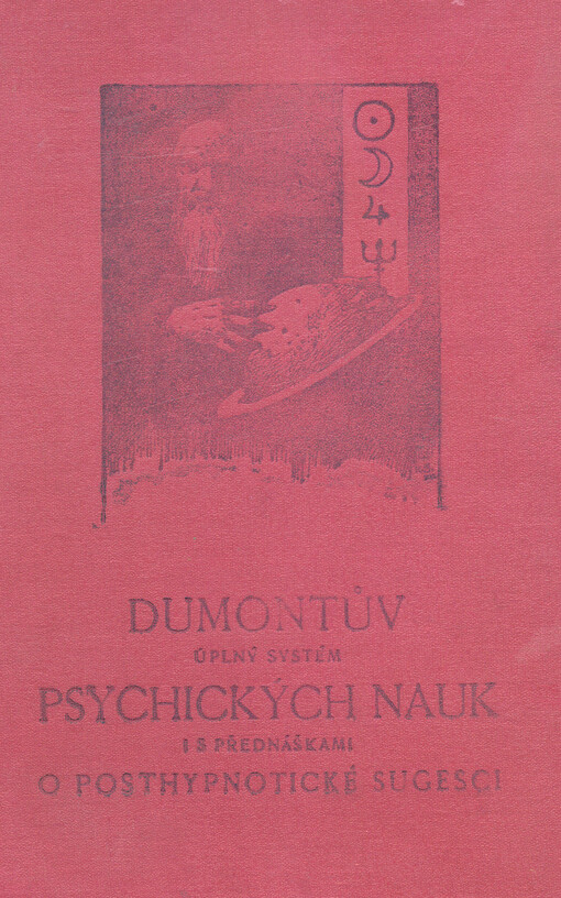 Úplný systém psychických nauk :encyklopaedie okkultních věd : naučný soubor znalostí a návodů k praktickému provádění okkultních nauk a věd: hypnotismu, sugesce, telepathie, osobního magnetismu, jasnovidectví, fysiognomie, grafologie, frenologie a orientální magie