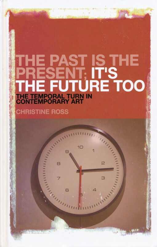 The past is the present; It's the future too : the temporal turn in contemporary art