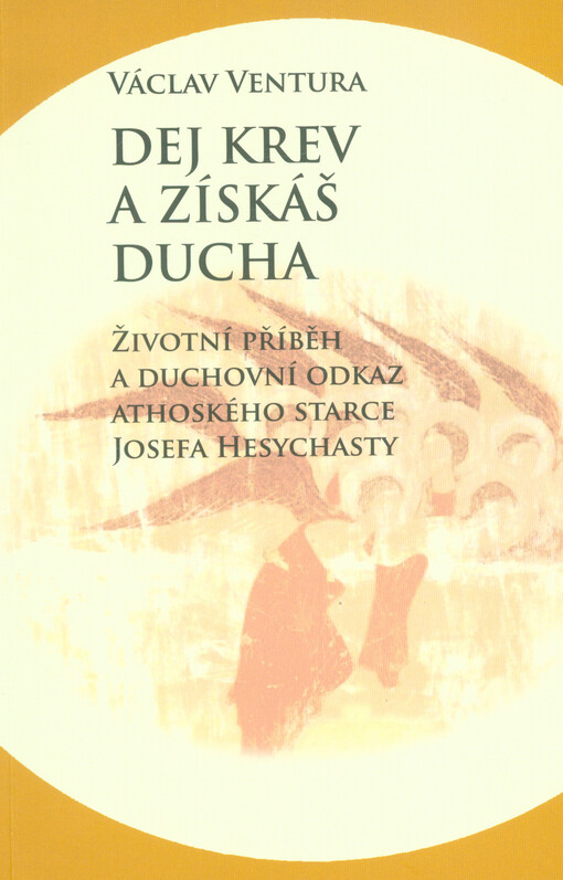 Dej krev a získáš ducha : životní příběh a duchovní odkaz athoského starce Josefa Hesychasty