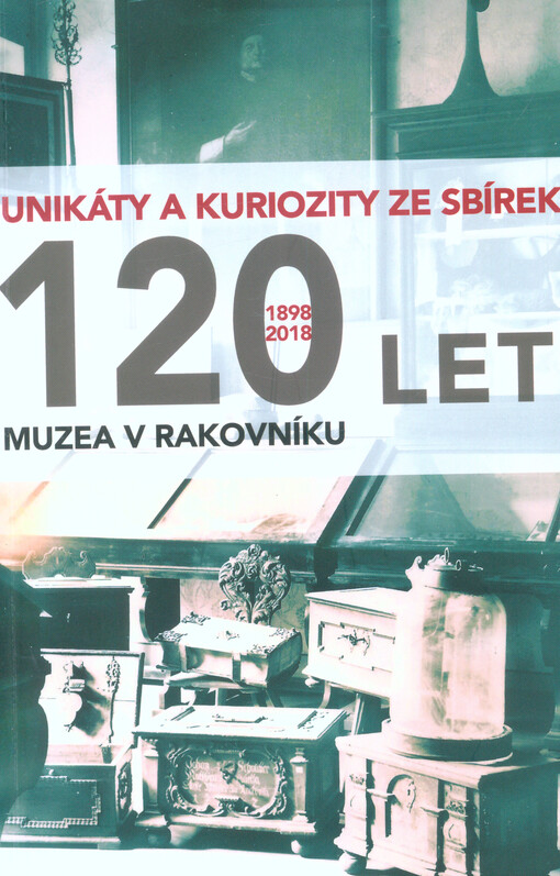 120 let muzea v Rakovníku : 1898-2018 : unikáty a kuriozity ze sbírek