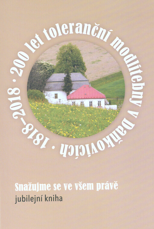 200 let toleranční modlitebny v Daňkovicích, 1818-2018 : snažujme se ve všem právě : jubilejní kniha
