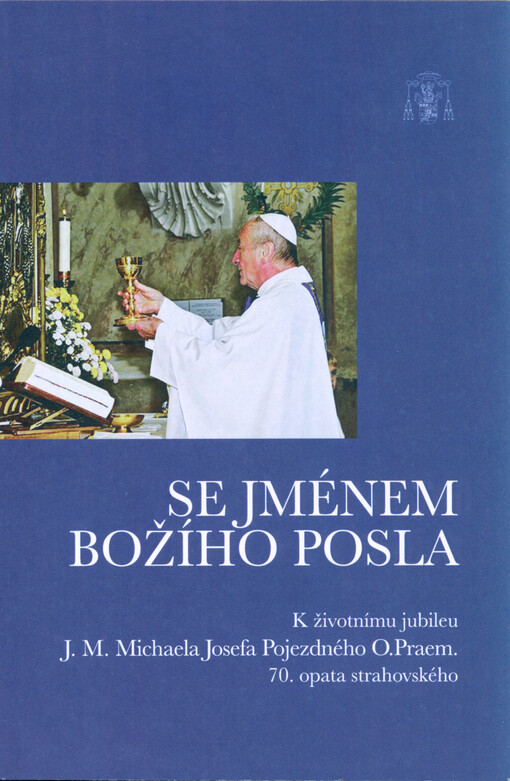 Se jménem Božího posla : k životnímu jubileu J.M. Michaela Josefa Pojezdného O.Praem. 70. opata strahovského