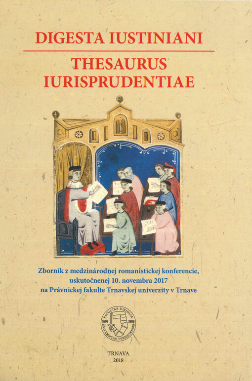 Digesta iustiniani - thesaurus iurisprudentiae : zborník z medzinárodnej romanistickej konferencie, uskutočnenej 10. novembra 2017 na Právnickej fakulte Trnavskej univerzity v Trnave
