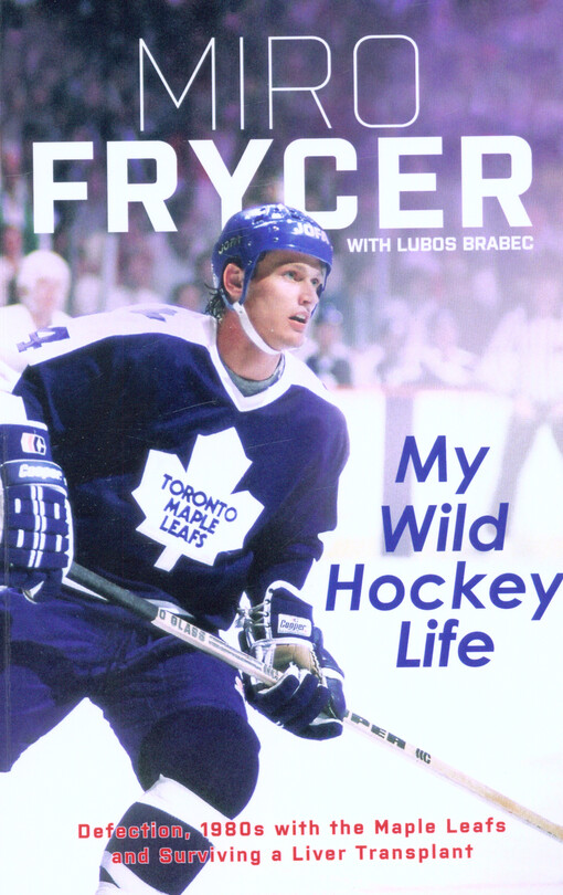 My wild hockey life : defection, 1980s with the Maple Leafs and surviving a liver transplant