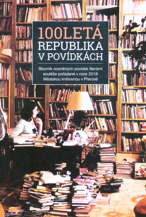 Stoletá republika v povídkách : sborník oceněných povídek literární soutěže pořádané v roce 2018 Městskou knihovnou v Přerově