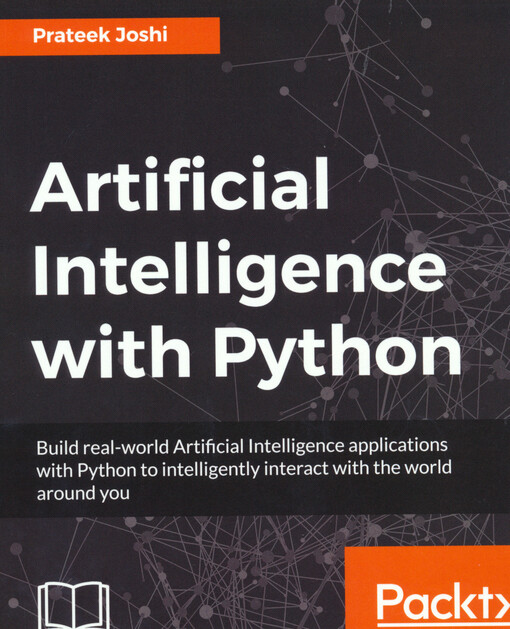Artificial intelligence with Python : build real-world artificial intelligence applications with Python to intelligently interact with the world around you