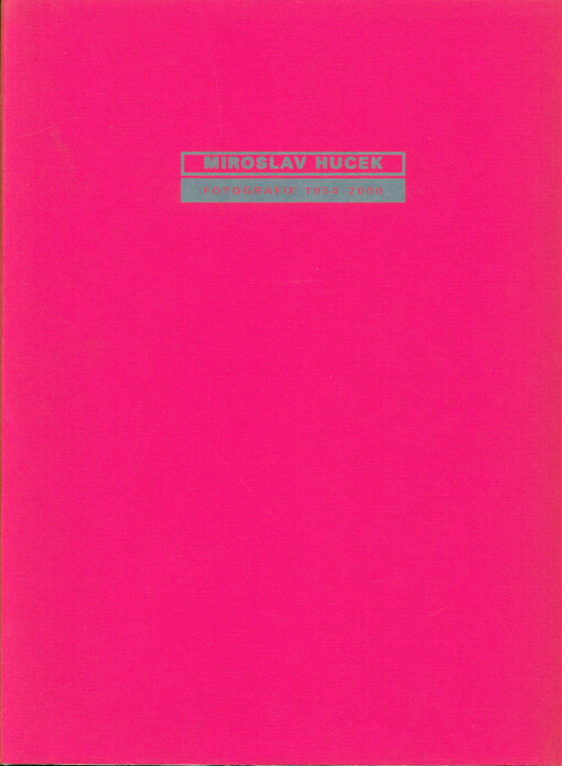 Miroslav Hucek - proč mít život rád : fotografie 1954-2000