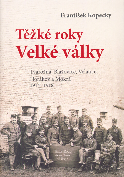 Těžké roky Velké války : Tvarožná, Blažovice, Veletice, Horákov a Mokrá 1914-1918