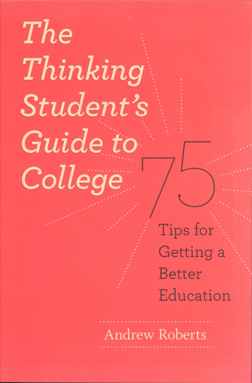 The thinking student's guide to college : 75 tips for getting a better education