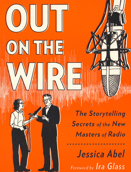 Out on the wire : the storytelling secrets of the new masters of radio