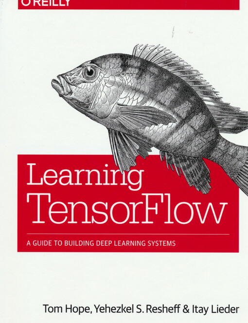 Learning TensorFlow : a guide to building deep learning systems
