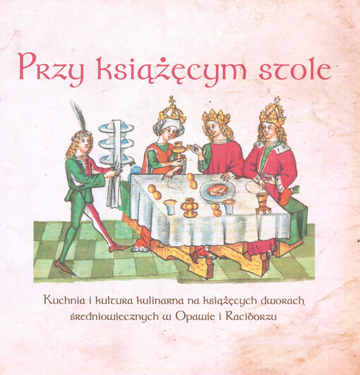 Przy książęcym stole : kuchnia i kultura kulinarna na książęcych dworach średiowiecznych w Opawie i Raciborzu