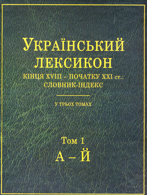 Ukrajins'kyj leksykon : kincja XVIII - počatku XXI st.: slovnyk-indeks : u tr'och tomach. Tom 1, A-J