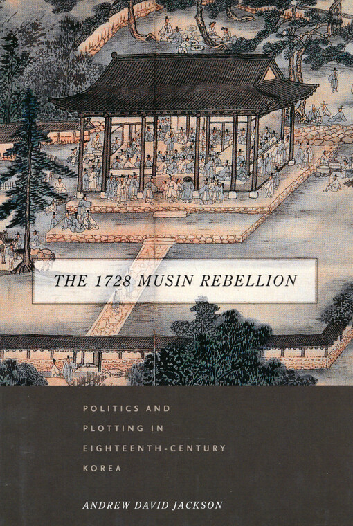 The 1728 Musin Rebellion : politics and plotting in eighteenth-century Korea