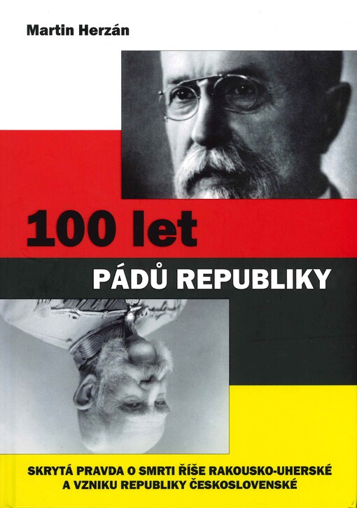 100 let pádů republiky : skrytá pravda o smrti Rakousko-uherské monarchie a vzniku samostatného státu Československo