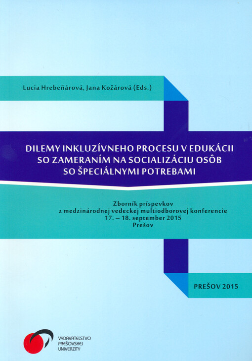 Dilemy inkluzívneho procesu v edukácii so zameraním na socializáciu osôb so špeciálnymi potrebami : zborník príspevkov z mezinárodnej vedeckej multiodborovej konferencie 17.-18. september 2015, Prešov