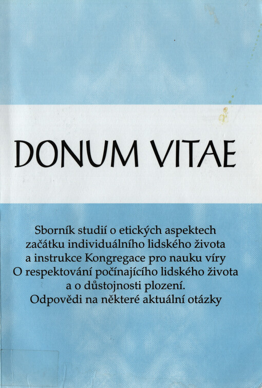 Donum vitae : sborník studií o etických aspektech začátku individuálního lidského života a instrukce Kongregace pro nauku víry o respektování počínajícího lidského života a důstojnosti plození : odpovědi na některé aktuální otázky