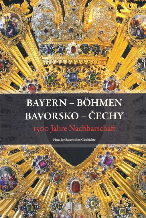 Bayern - Böhmen : 1500 Jahre Nachbarschaft = Bavorsko - Čechy : 1500 let sousedství : Katalog zur Bayerischen Landesausstellung 2007 : Zwiesel, 25. Mai bis 14. Oktober 2007 = Bavorsko - Čechy : 1500 let sousedství : Katalog zur Bayerischen Landesausstellu