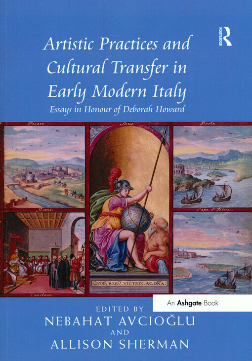 Artistic practices and cultural transfer in early modern Italy : essays in honour of Deborah Howard