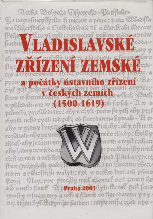 Vladislavské zřízení zemské a počátky ústavního zřízení v Českých zemích (1500-1619) =: Die Wladislawsche Landesordnung und die Anfänge der Verfassungsmäßigen Ordnung in den Böhmischen Ländern (1500-1619) = Władysławowska ustawa krajowa i początki systemu konstytucyjnego na ziemiach czeskich (1500-1619) : sborník příspěvků z mezinárodní konference konané ve dnech 7.-8. prosince 2000 v Praze