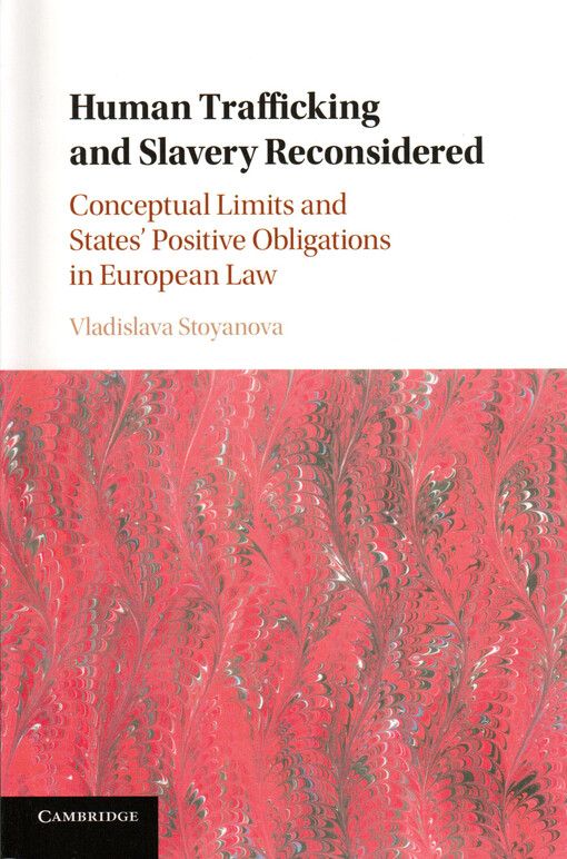 Human trafficking and slavery reconsidered : conceptual limits and states' positive obligations in European law