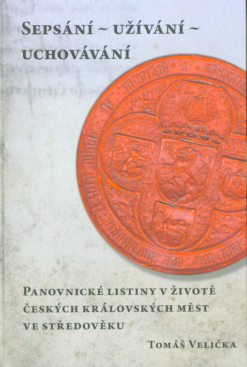 Sepsání-užívání-uchování : panovnické listiny v životě českých královských měst ve středověku