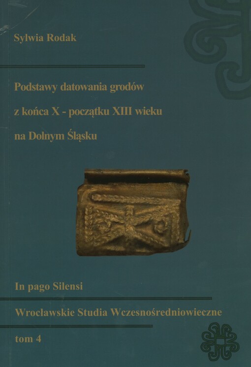 Podstawy datowania grodów z końca X - początku XIII wieku na Dolnym Śląsku = The grounds of dating of strongholds from the end of the 10th - the beginning of the 13th century in Lower Silesia