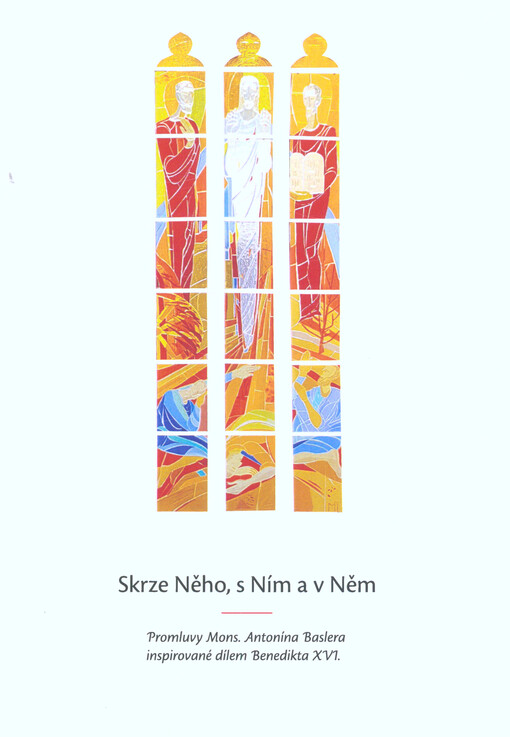 Skrze Něho, s Ním a v Něm : promluvy Mons. Antonína Baslera inspirované dílem Benedikta XVI.