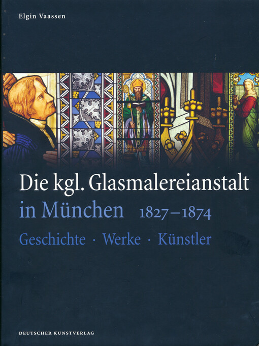 Die kgl. Glasmalereianstalt in München 1827-1874 : Geschichte - Werke - Künstler