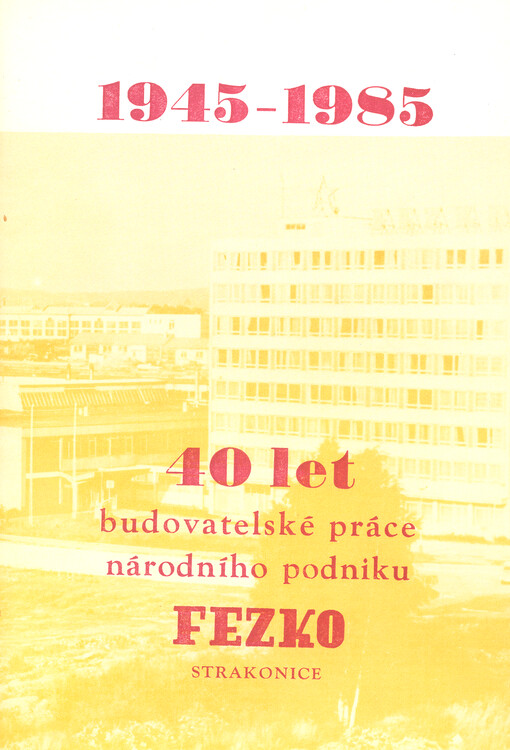 40 let budovatelské práce národního podniku Fezko Strakonice : 1945-1985