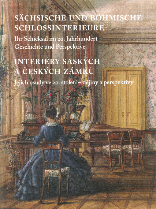Sächsische und böhmische Schlossinterieure :ihr Schicksal im 20. Jahrhundert - Geschichte und Perspektive = Interiéry saských a českých zámků : jejich osudy ve 20. století - dějiny a perspektivy