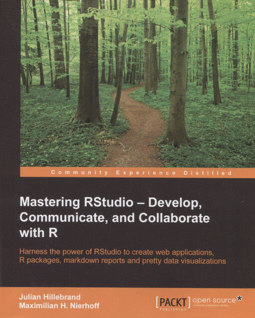Mastering RStudio : develop, communicate, and collaborate with R : harness the power of RStudio to create web applications, R packages, markdown reports and pretty data visualizations