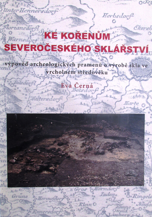 Ke kořenům severočeského sklářství :výpověď archeologických pramenů o výrobě skla ve vrcholném středověku : katalog k výstavě ve Sklářském muzeu Nový Bor, červenec - srpen 2004